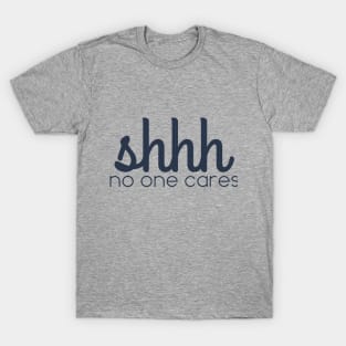 shhhh no one cares T-Shirt